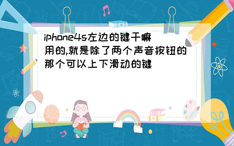 iphone4s左边的键干嘛用的,就是除了两个声音按钮的那个可以上下滑动的键