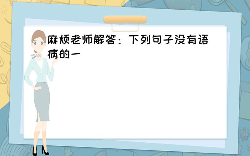 麻烦老师解答：下列句子没有语病的一