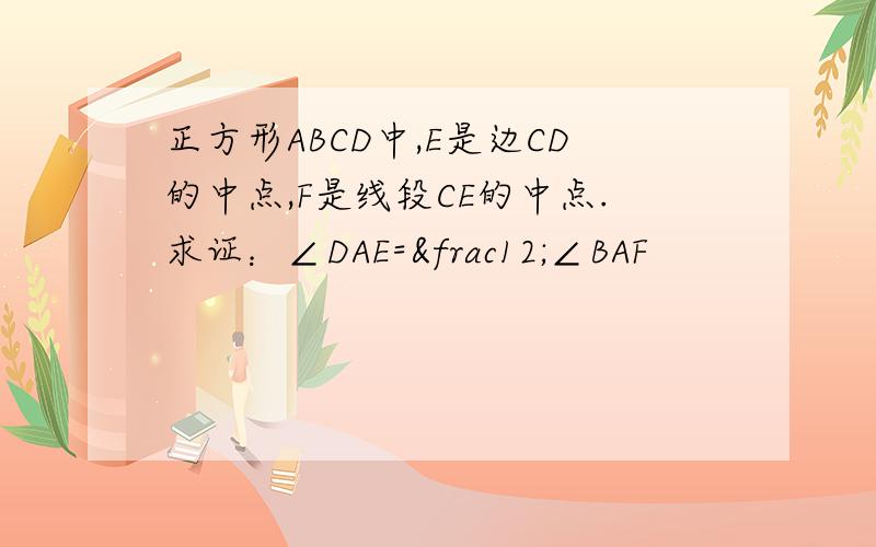 正方形ABCD中,E是边CD的中点,F是线段CE的中点.求证：∠DAE=½∠BAF