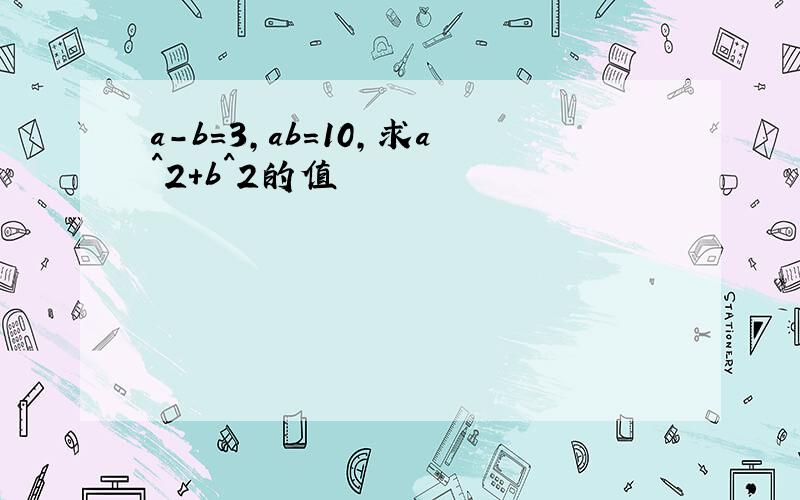 a-b=3,ab=10,求a^2+b^2的值