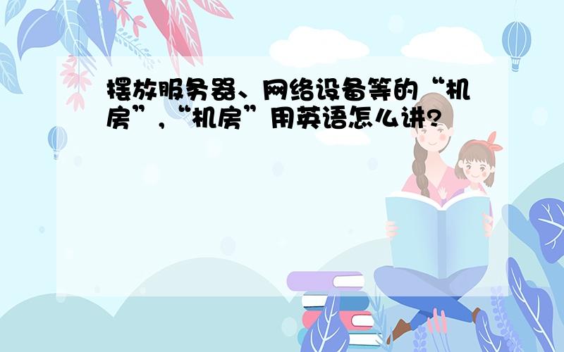 摆放服务器、网络设备等的“机房”,“机房”用英语怎么讲?