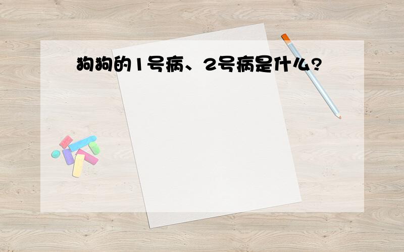 狗狗的1号病、2号病是什么?