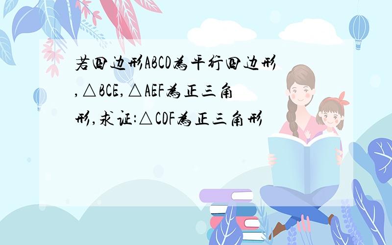 若四边形ABCD为平行四边形,△BCE,△AEF为正三角形,求证:△CDF为正三角形