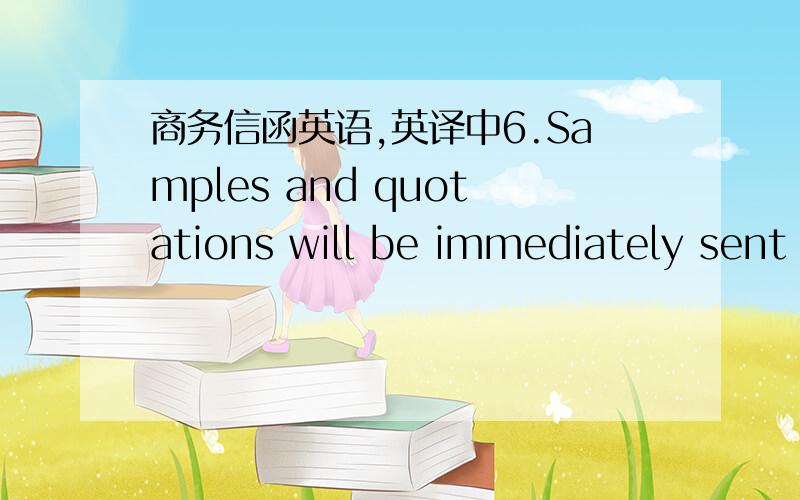 商务信函英语,英译中6.Samples and quotations will be immediately sent