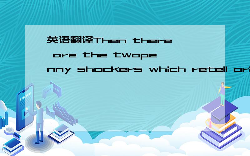 英语翻译Then there are the twopenny shockers which retell origin