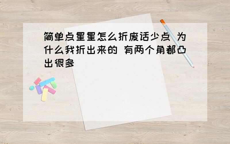 简单点星星怎么折废话少点 为什么我折出来的 有两个角都凸出很多