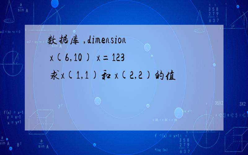 数据库 ,dimension x(6,10) x=123 求x(1,1)和 x(2,2)的值