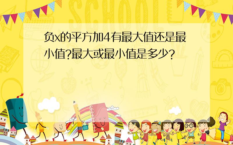 负x的平方加4有最大值还是最小值?最大或最小值是多少?