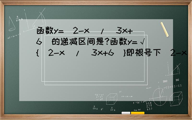 函数y=(2-x)/(3x+6)的递减区间是?函数y=√{(2-x)/(3x+6)}即根号下（2-x)/(3x+6)的递