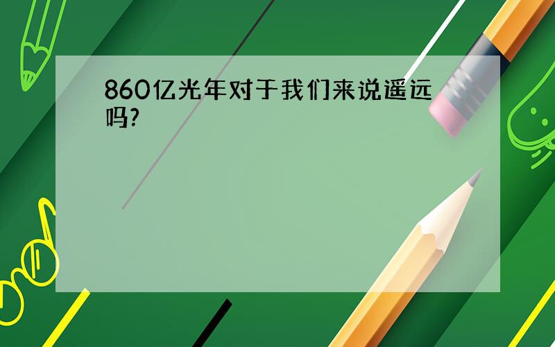 860亿光年对于我们来说遥远吗?