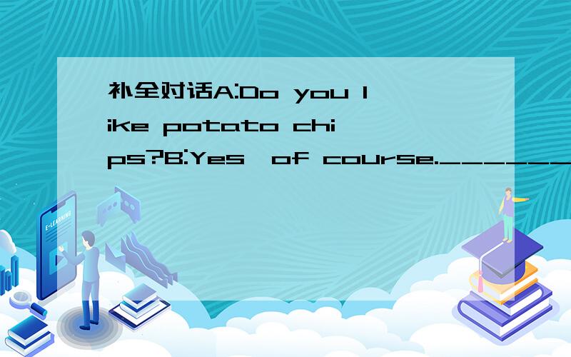 补全对话A:Do you like potato chips?B:Yes,of course._____________