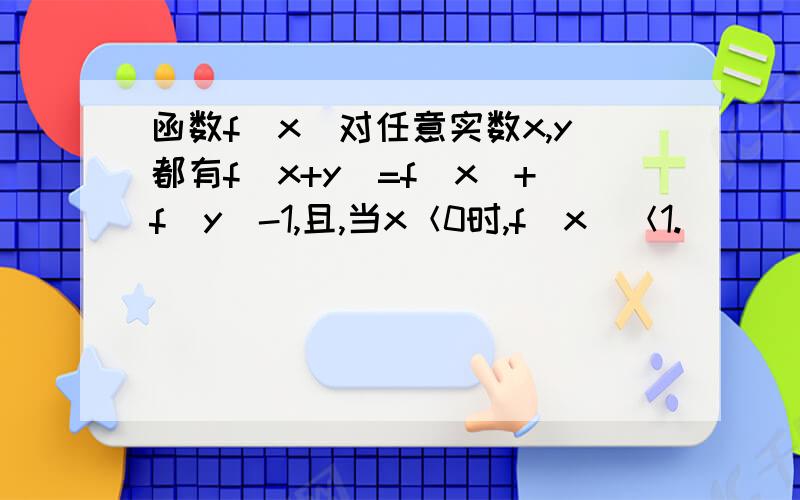 函数f（x）对任意实数x,y都有f（x+y）=f（x）+f（y）-1,且,当x＜0时,f（x）＜1.