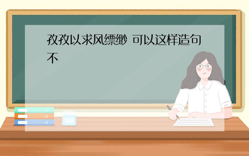 孜孜以求风缥缈 可以这样造句不