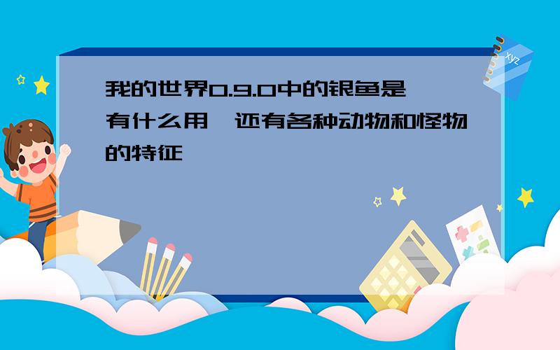 我的世界0.9.0中的银鱼是有什么用,还有各种动物和怪物的特征,