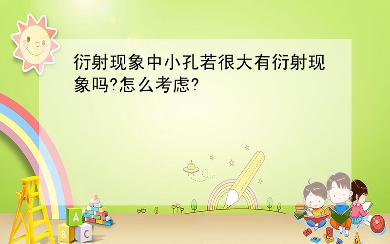 衍射现象中小孔若很大有衍射现象吗?怎么考虑?