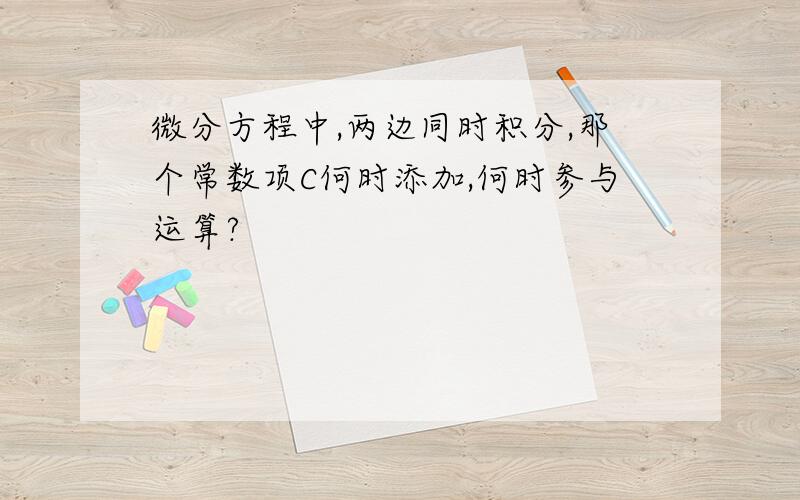 微分方程中,两边同时积分,那个常数项C何时添加,何时参与运算?