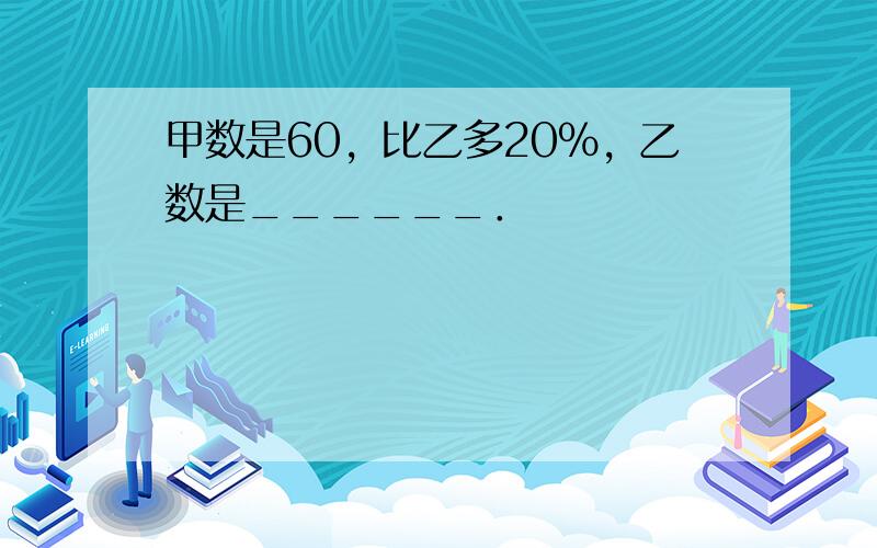 甲数是60，比乙多20%，乙数是______．