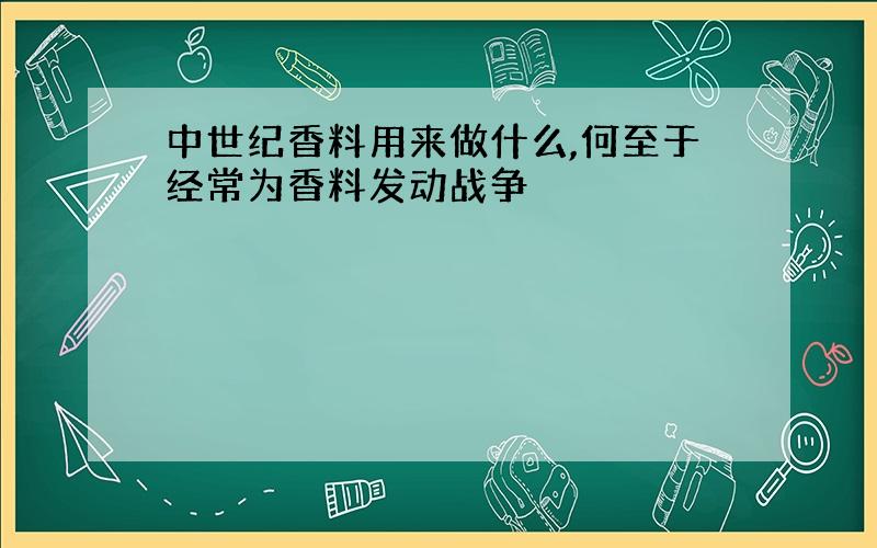 中世纪香料用来做什么,何至于经常为香料发动战争