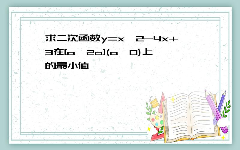 求二次函数y=x^2-4x+3在[a,2a](a>0)上的最小值