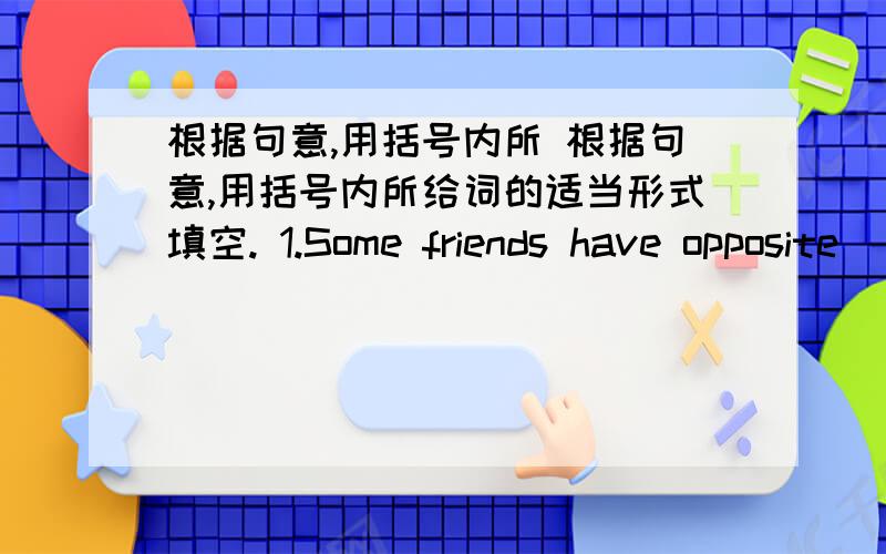 根据句意,用括号内所 根据句意,用括号内所给词的适当形式填空. 1.Some friends have opposite