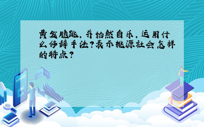 黄发脆跳,并怡然自乐,运用什么修辞手法?表示桃源社会怎样的特点?