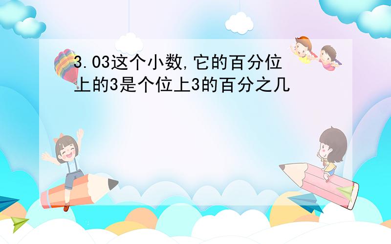 3.03这个小数,它的百分位上的3是个位上3的百分之几