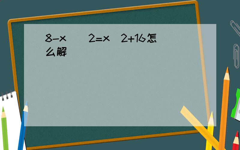 8-x）^2=x^2+16怎么解