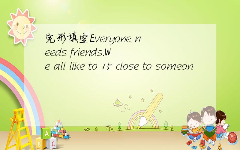 完形填空Everyone needs friends.We all like to 15 close to someon