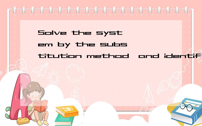 Solve the system by the substitution method,and identify the