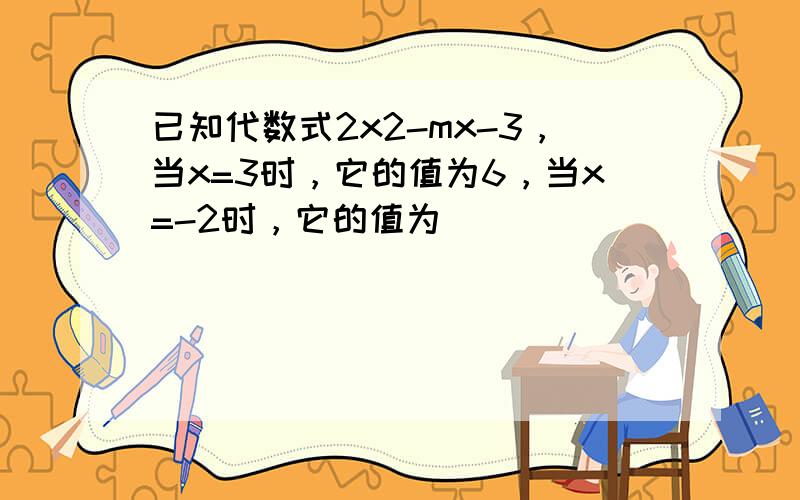 已知代数式2x2-mx-3，当x=3时，它的值为6，当x=-2时，它的值为______．