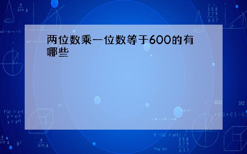 两位数乘一位数等于600的有哪些