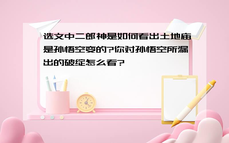 选文中二郎神是如何看出土地庙是孙悟空变的?你对孙悟空所漏出的破绽怎么看?