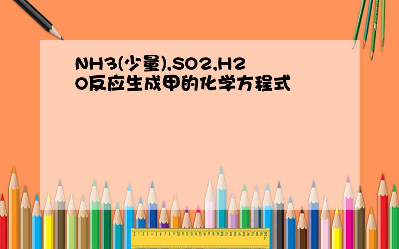 NH3(少量),SO2,H2O反应生成甲的化学方程式