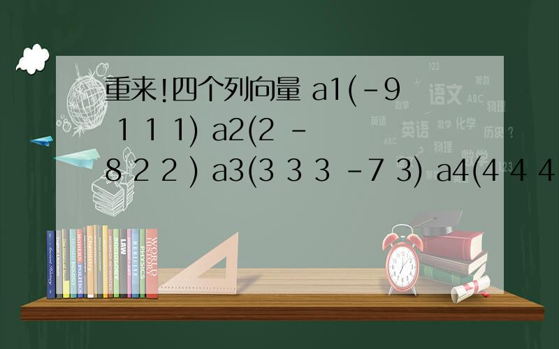 重来!四个列向量 a1(-9 1 1 1) a2(2 -8 2 2 ) a3(3 3 3 -7 3) a4(4 4 4