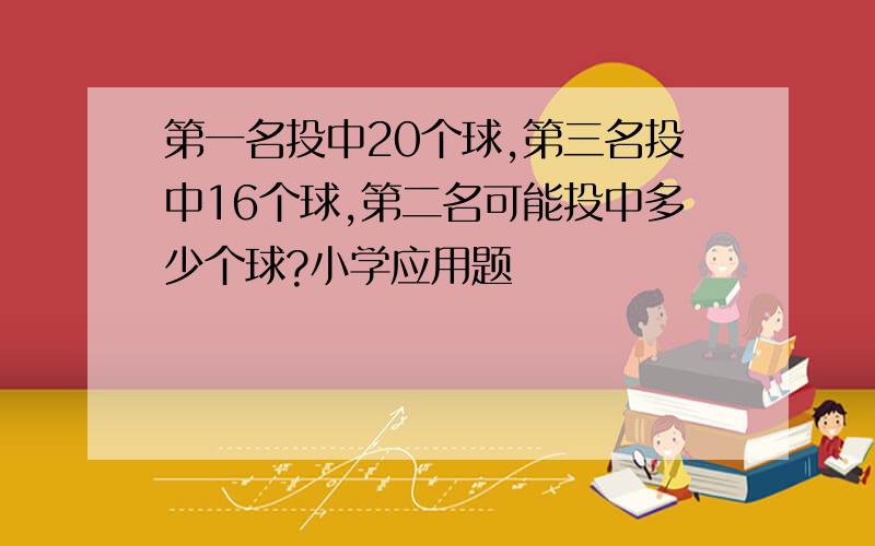 第一名投中20个球,第三名投中16个球,第二名可能投中多少个球?小学应用题