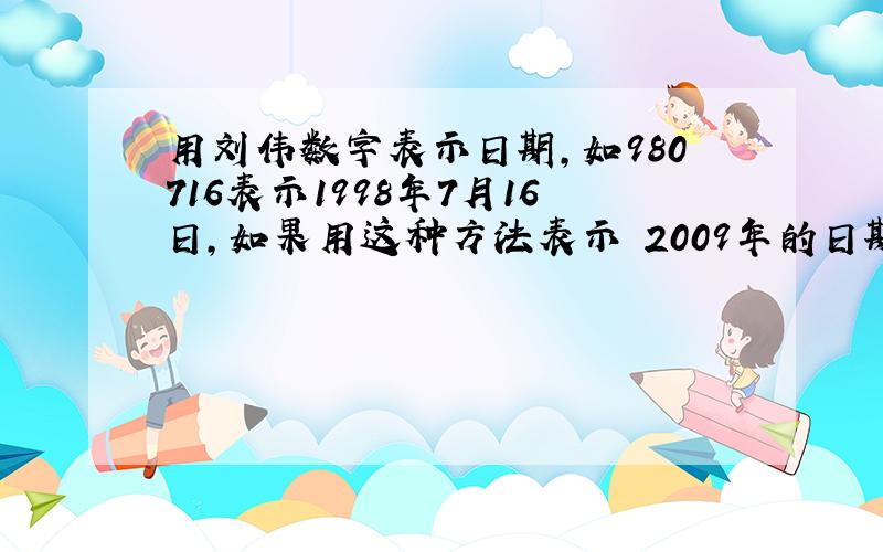 用刘伟数字表示日期,如980716表示1998年7月16日,如果用这种方法表示 2009年的日期,则全年