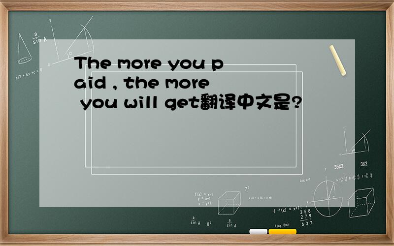 The more you paid , the more you will get翻译中文是?