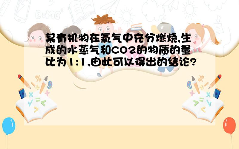 某有机物在氧气中充分燃烧,生成的水蒸气和CO2的物质的量比为1:1,由此可以得出的结论?