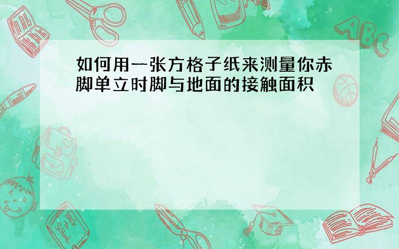 如何用一张方格子纸来测量你赤脚单立时脚与地面的接触面积