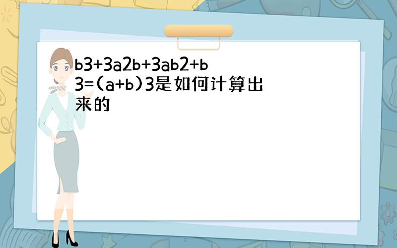 b3+3a2b+3ab2+b3=(a+b)3是如何计算出来的