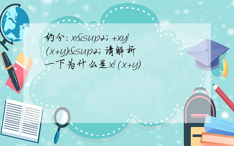 约分：x²＋xy／（x＋y）²请解析一下为什么是x/(x+y)