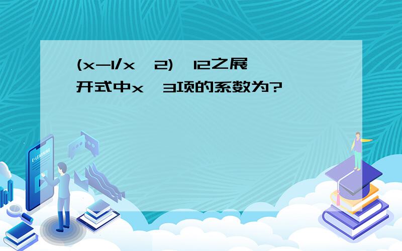 (x-1/x^2)^12之展开式中x^3项的系数为?