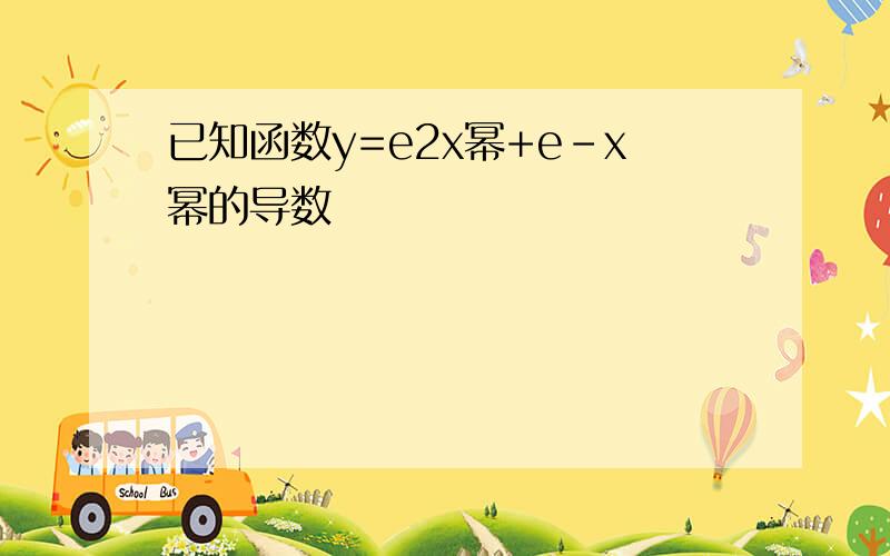 已知函数y=e2x幂+e-x幂的导数