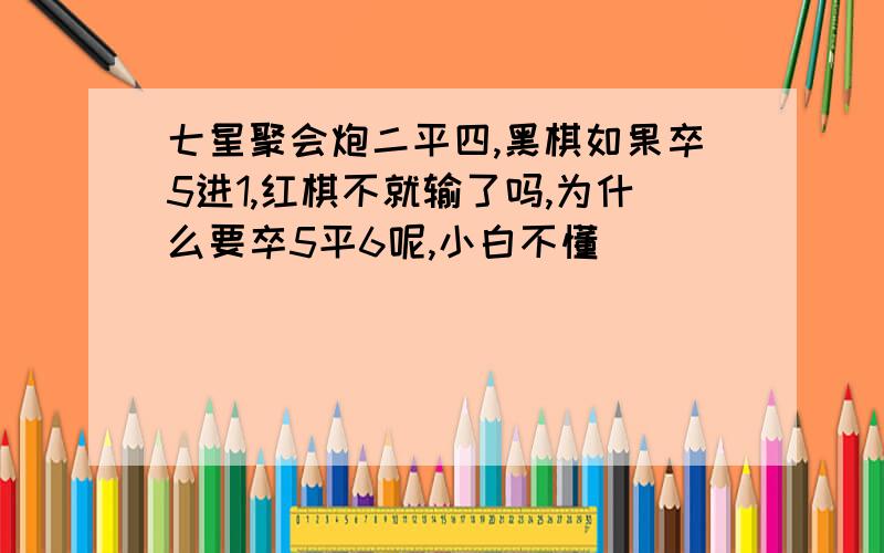 七星聚会炮二平四,黑棋如果卒5进1,红棋不就输了吗,为什么要卒5平6呢,小白不懂