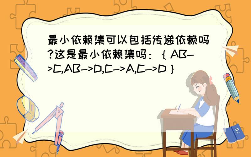 最小依赖集可以包括传递依赖吗?这是最小依赖集吗：｛AB->C,AB->D,C->A,C->D｝