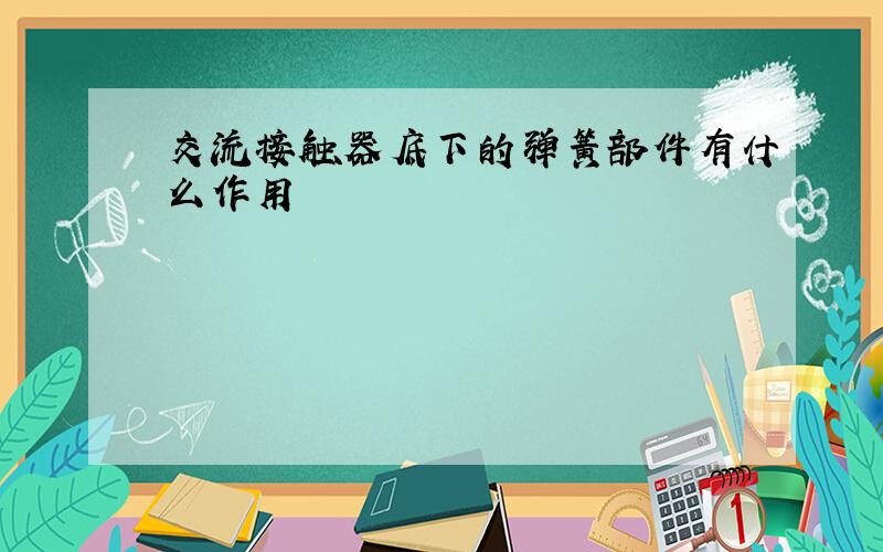 交流接触器底下的弹簧部件有什么作用