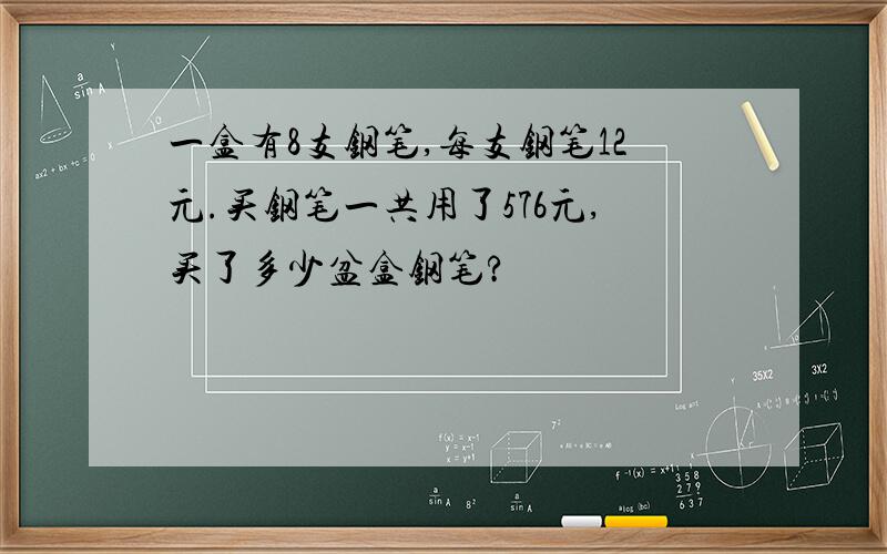 一盒有8支钢笔,每支钢笔12元.买钢笔一共用了576元,买了多少盆盒钢笔?