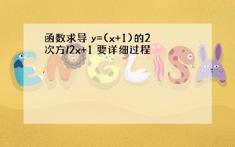 函数求导 y=(x+1)的2次方/2x+1 要详细过程