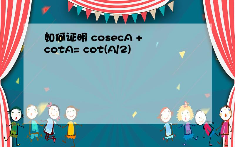 如何证明 cosecA + cotA= cot(A/2)