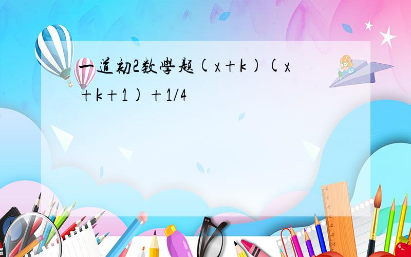 一道初2数学题(x+k)(x+k+1)+1/4